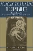 The Corporate Eye: Photography and the Rationalization of American Commercial Culture, 1884-1929 (Studies in Industry and Society) артикул 11453c.